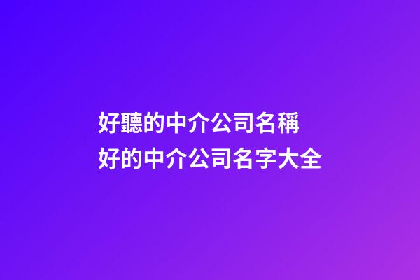 好聽的中介公司名稱 好的中介公司名字大全-第1張-公司起名-玄機派